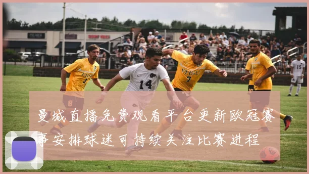 曼城直播免费观看平台更新欧冠赛事安排球迷可持续关注比赛进程