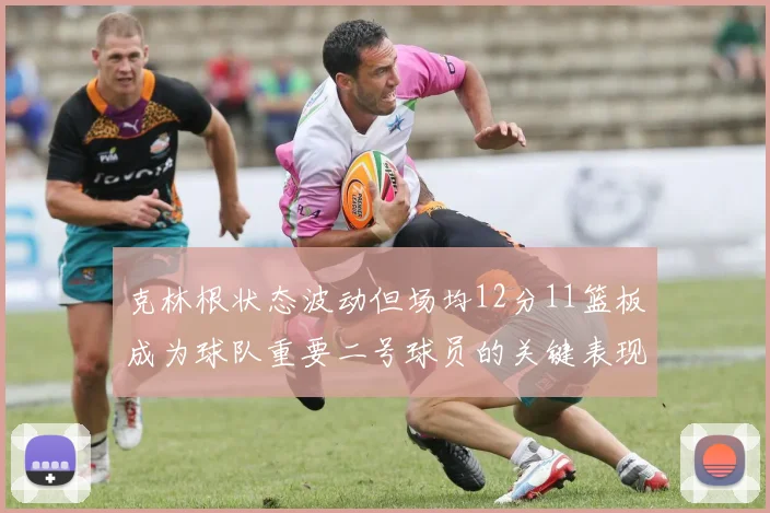 克林根状态波动但场均12分11篮板成为球队重要二号球员的关键表现