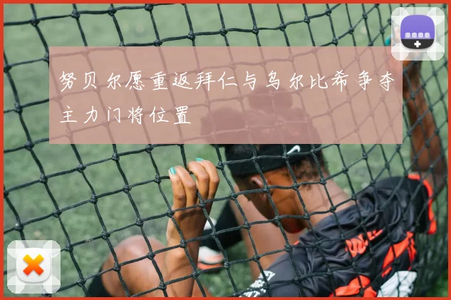 努贝尔愿重返拜仁与乌尔比希争夺主力门将位置