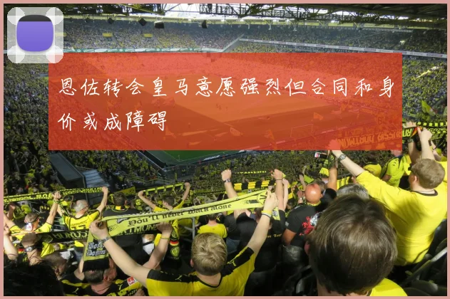 恩佐转会皇马意愿强烈但合同和身价或成障碍