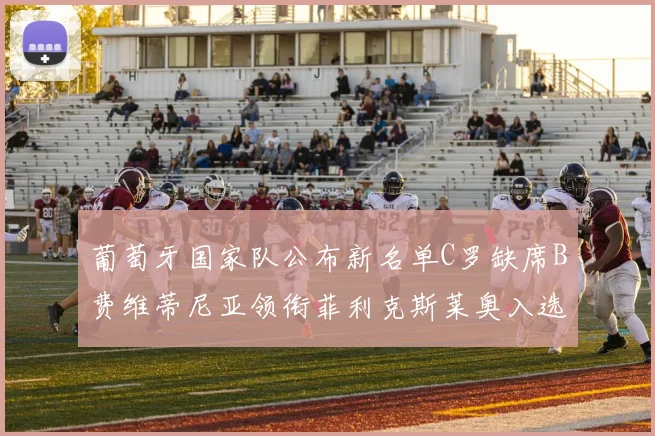 葡萄牙国家队公布新名单C罗缺席B费维蒂尼亚领衔菲利克斯莱奥入选