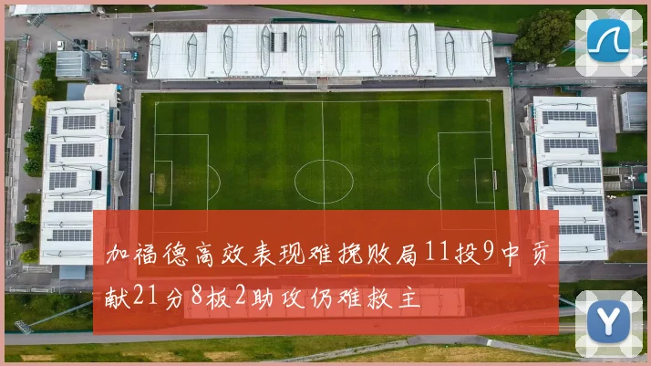 加福德高效表现难挽败局11投9中贡献21分8板2助攻仍难救主